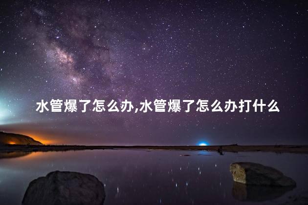 水管爆了怎么办，水管爆了怎么办打什么电话