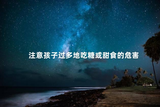 注意孩子过多地吃糖或甜食的危害