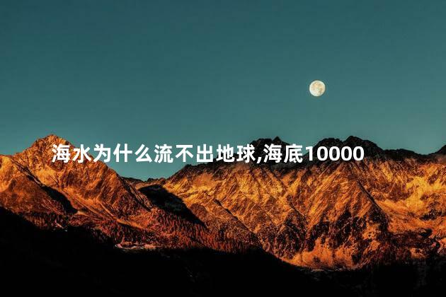 海水为什么流不出地球，海底10000米有多恐怖