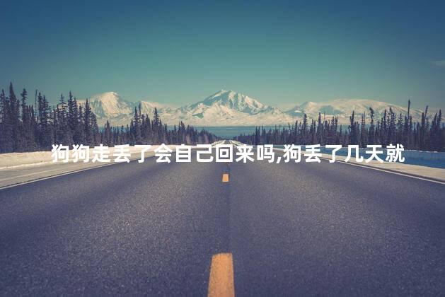 狗狗走丢了会自己回来吗，狗丢了几天就不用找了