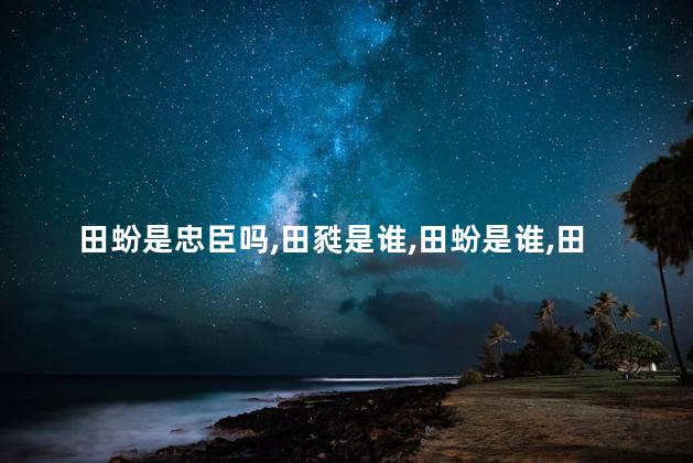 田蚡是忠臣吗，田甤是谁