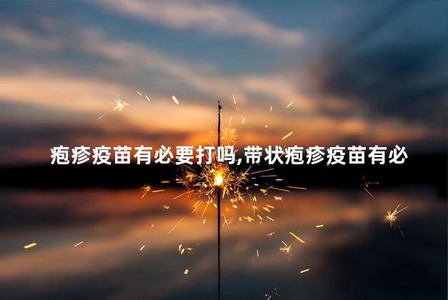 疱疹疫苗有必要打吗，带状疱疹疫苗有必要打吗