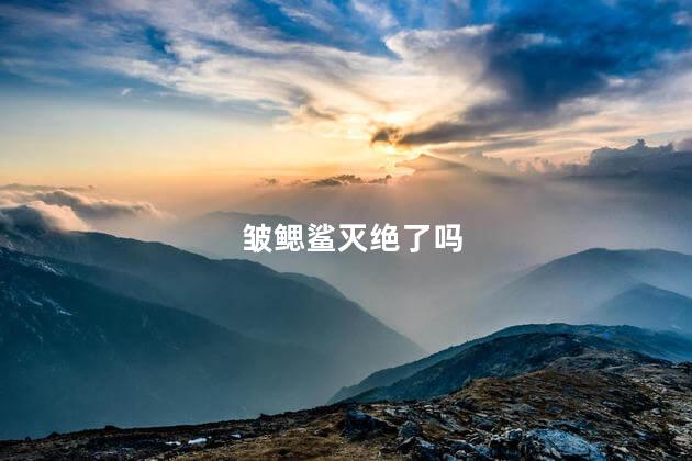 皱鳃鲨灭绝了吗，皱鳃鲨世界还有吗