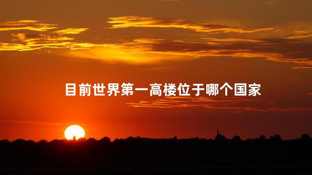 目前世界第一高楼位于哪个国家