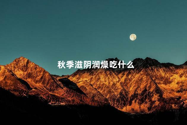 秋季滋阴润燥吃什么