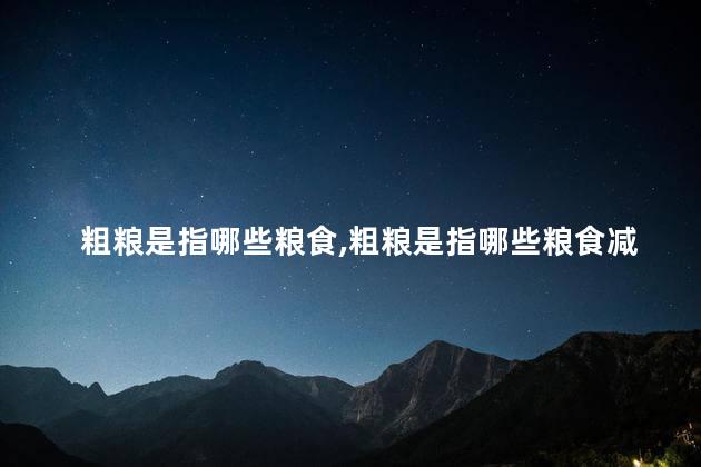 粗粮是指哪些粮食，粗粮是指哪些粮食减肥餐