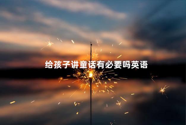 给孩子讲童话有必要吗英语