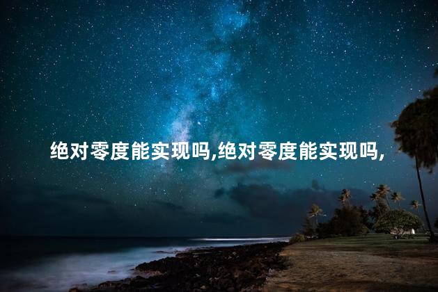 绝对零度能实现吗，绝对零度能实现吗