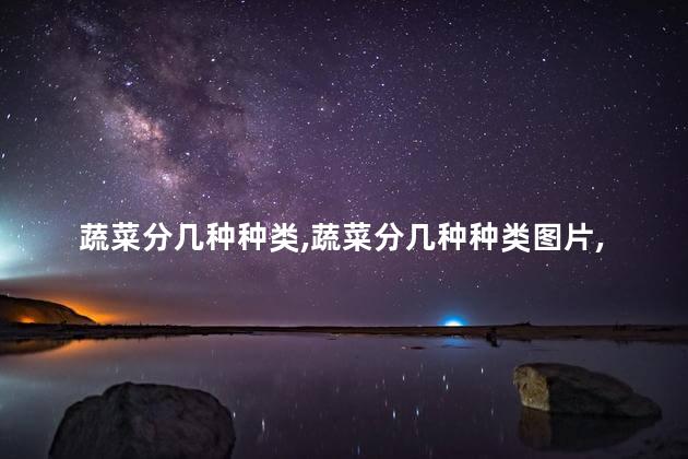 蔬菜分几种种类，蔬菜分几种种类