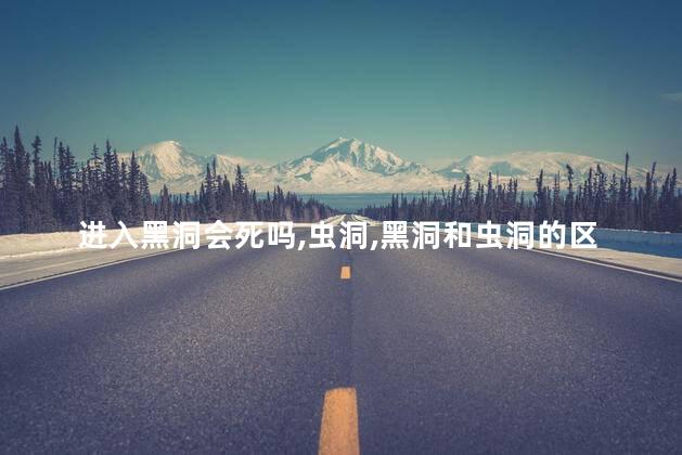 进入黑洞会死吗，虫洞