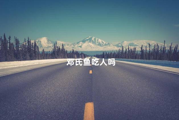 邓氏鱼吃人吗，邓氏鱼会吃人吗