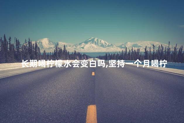 长期喝柠檬水会变白吗，坚持一个月喝柠檬水能变白吗