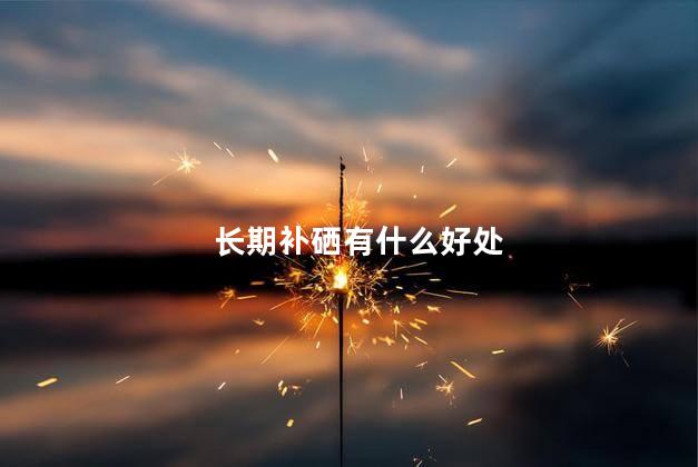 长期补硒有什么好处