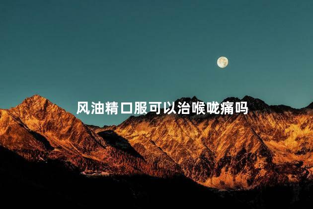 风油精口服可以治喉咙痛吗