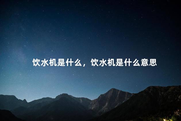 饮水机是什么，饮水机是什么意思