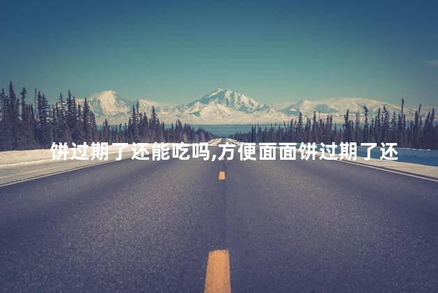 饼过期了还能吃吗，方便面面饼过期了还能吃吗