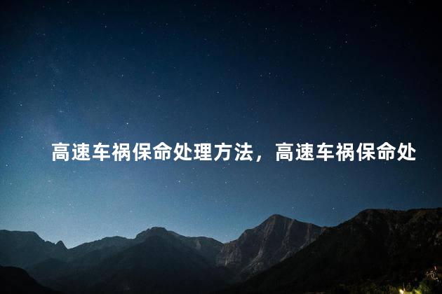 高速车祸保命处理方法，高速车祸保命处理方法