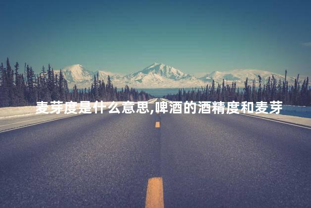 麦芽度是什么意思，啤酒的酒精度和麦芽度是什么意思